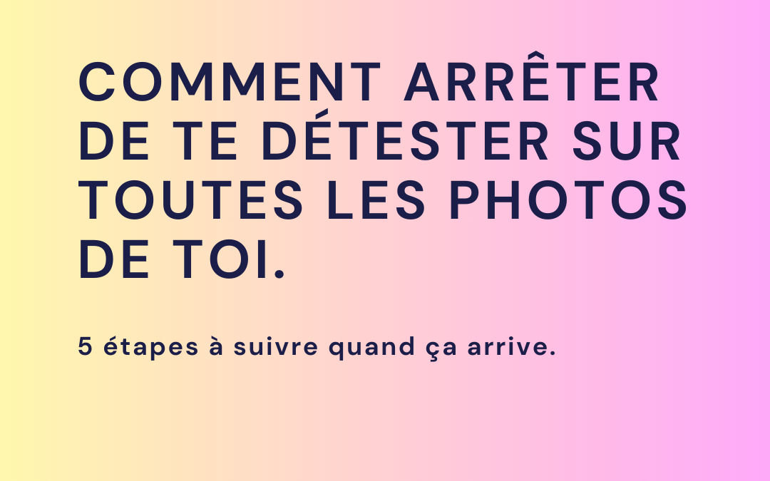 Comment arrêter de te détester sur toutes les photos de toi