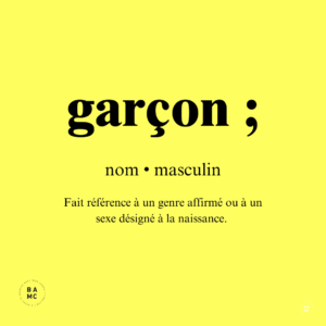 GARÇON – Fait référence à un genre affirmé ou à un sexe désigné à la naissance