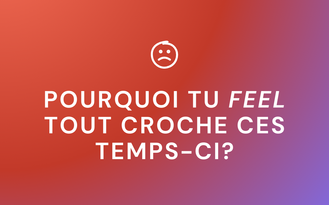 Pourquoi tu feel tout croche ces temps-ci?