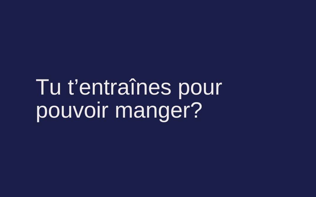 Tu t’entraînes pour pouvoir manger?